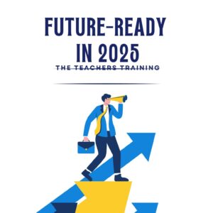 Future-Ready in 2025: How to Prepare for the Next Big Opportunities - The Teachers Training